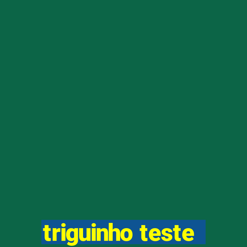 triguinho teste